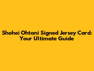 Shohei Ohtani Signed Jersey Card: Your Ultimate Guide