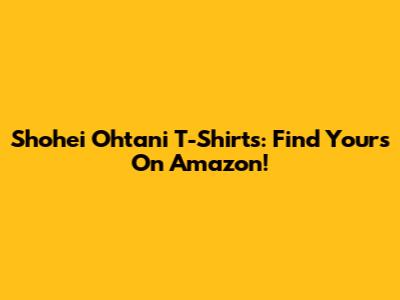 Shohei Ohtani T-Shirts: Find Yours On Amazon!