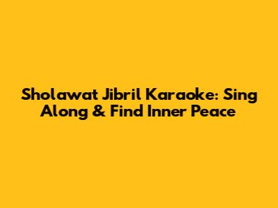 Sholawat Jibril Karaoke: Sing Along & Find Inner Peace
