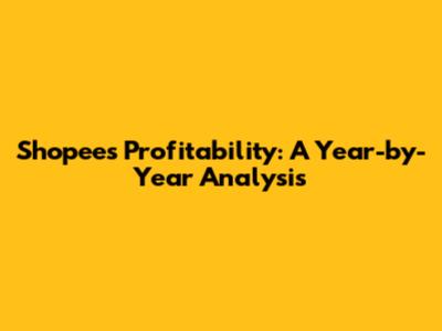 Shopee's Profitability: A Year-by-Year Analysis