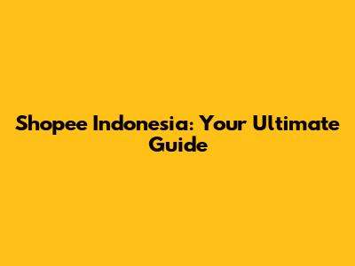Shopee Indonesia: Your Ultimate Guide
