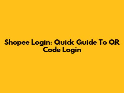 Shopee Login: Quick Guide To QR Code Login