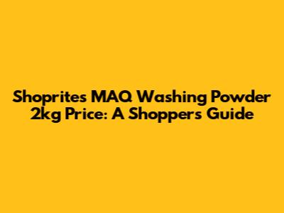 Shoprite's MAQ Washing Powder 2kg Price: A Shopper's Guide