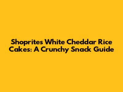Shoprite's White Cheddar Rice Cakes: A Crunchy Snack Guide