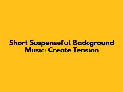 Short Suspenseful Background Music: Create Tension