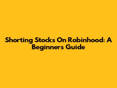 Shorting Stocks On Robinhood: A Beginner's Guide