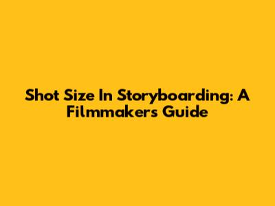 Shot Size In Storyboarding: A Filmmaker's Guide