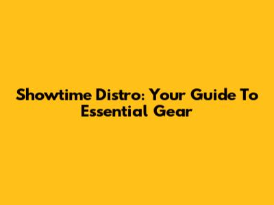 Showtime Distro: Your Guide To Essential Gear