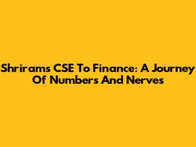 Shriram's CSE To Finance: A Journey Of Numbers And Nerves