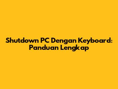 Shutdown PC Dengan Keyboard: Panduan Lengkap