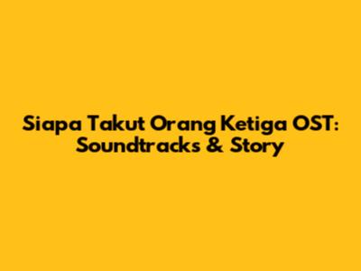 Siapa Takut Orang Ketiga OST: Soundtracks & Story