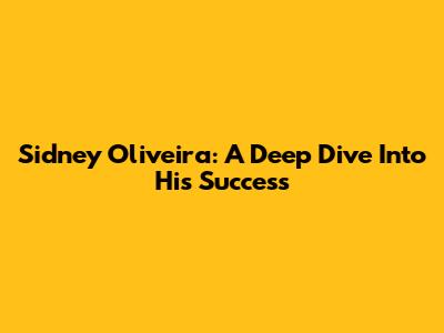 Sidney Oliveira: A Deep Dive Into His Success