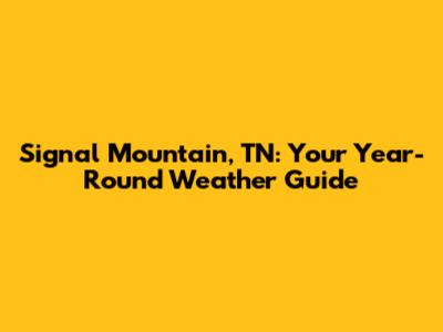 Signal Mountain, TN: Your Year-Round Weather Guide