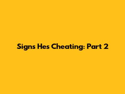 Signs He's Cheating: Part 2