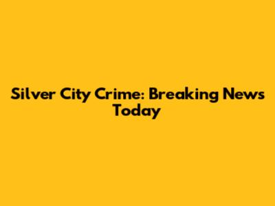 Silver City Crime: Breaking News Today