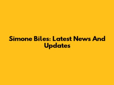 Simone Biles: Latest News And Updates