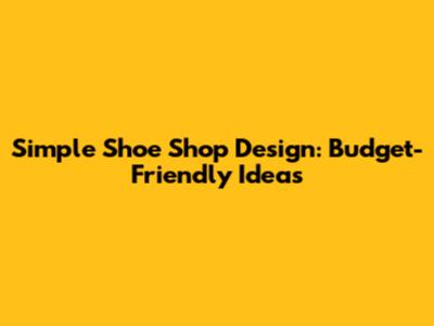 Simple Shoe Shop Design: Budget-Friendly Ideas