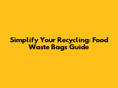 Simplify Your Recycling: Food Waste Bags Guide