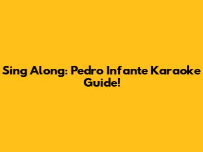 Sing Along: Pedro Infante Karaoke Guide!