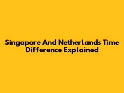 Singapore And Netherlands Time Difference Explained