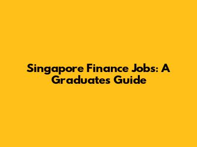 Singapore Finance Jobs: A Graduate's Guide