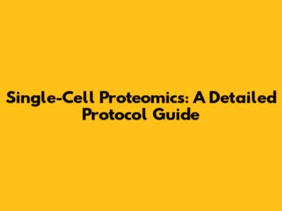 Single-Cell Proteomics: A Detailed Protocol Guide