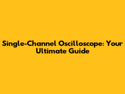 Single-Channel Oscilloscope: Your Ultimate Guide