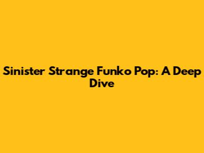 Sinister Strange Funko Pop: A Deep Dive