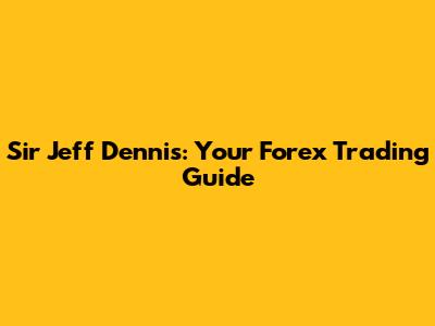 Sir Jeff Dennis: Your Forex Trading Guide