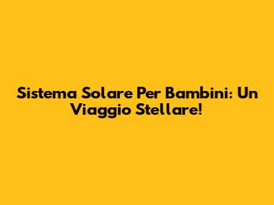 Sistema Solare Per Bambini: Un Viaggio Stellare!