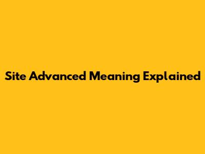 Site Advanced Meaning Explained