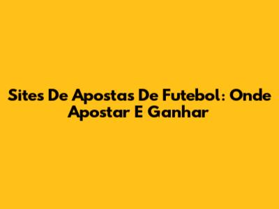 Sites De Apostas De Futebol: Onde Apostar E Ganhar