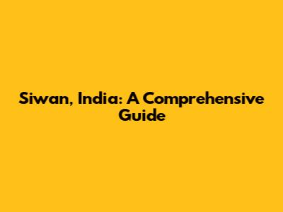 Siwan, India: A Comprehensive Guide