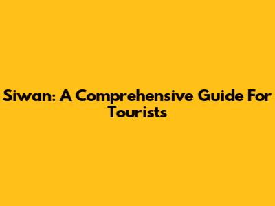 Siwan: A Comprehensive Guide For Tourists