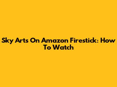 Sky Arts On Amazon Firestick: How To Watch