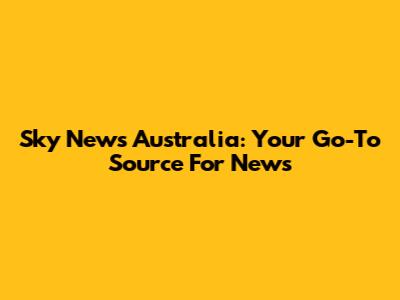 Sky News Australia: Your Go-To Source For News