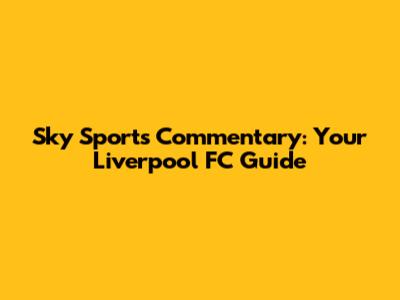 Sky Sports Commentary: Your Liverpool FC Guide