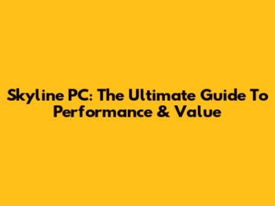 Skyline PC: The Ultimate Guide To Performance & Value