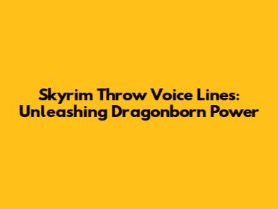 Skyrim Throw Voice Lines: Unleashing Dragonborn Power
