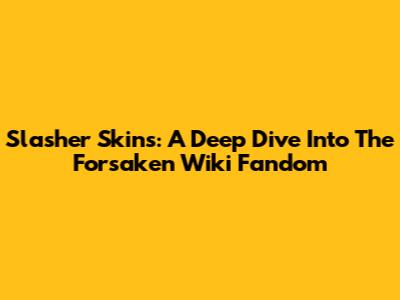 Slasher Skins: A Deep Dive Into The Forsaken Wiki Fandom