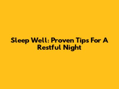 Sleep Well: Proven Tips For A Restful Night