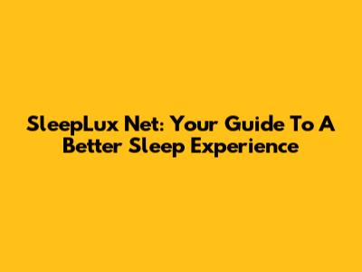 SleepLux Net: Your Guide To A Better Sleep Experience
