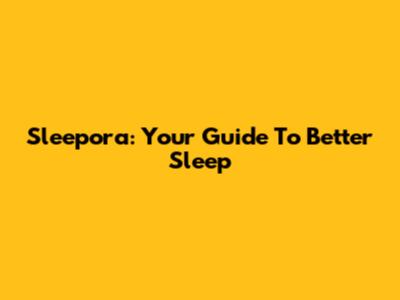 Sleepora: Your Guide To Better Sleep