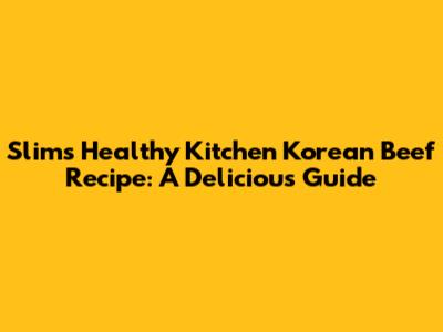 Slim's Healthy Kitchen Korean Beef Recipe: A Delicious Guide