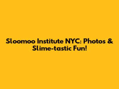 Sloomoo Institute NYC: Photos & Slime-tastic Fun!