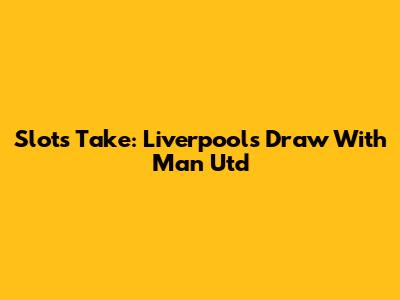 Slot's Take: Liverpool's Draw With Man Utd