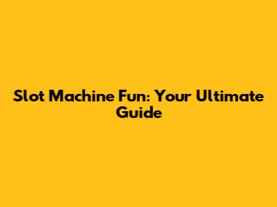 Slot Machine Fun: Your Ultimate Guide