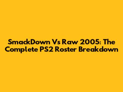 SmackDown Vs Raw 2005: The Complete PS2 Roster Breakdown