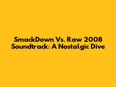 SmackDown Vs. Raw 2008 Soundtrack: A Nostalgic Dive