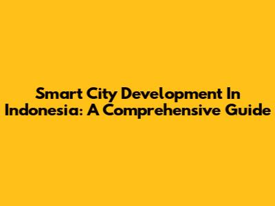 Smart City Development In Indonesia: A Comprehensive Guide